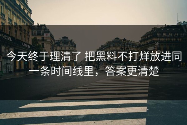 今天终于理清了 把黑料不打烊放进同一条时间线里，答案更清楚