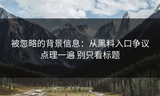 被忽略的背景信息：从黑料入口争议点理一遍 别只看标题
