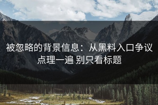 被忽略的背景信息：从黑料入口争议点理一遍 别只看标题