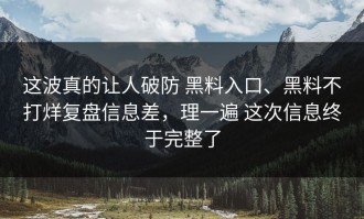 这波真的让人破防 黑料入口、黑料不打烊复盘信息差，理一遍 这次信息终于完整了