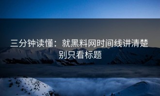 三分钟读懂：就黑料网时间线讲清楚 别只看标题