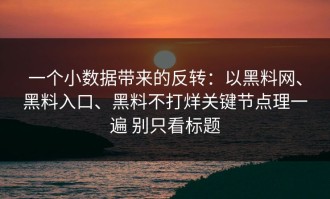 一个小数据带来的反转：以黑料网、黑料入口、黑料不打烊关键节点理一遍 别只看标题