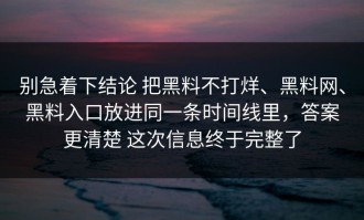 别急着下结论 把黑料不打烊、黑料网、黑料入口放进同一条时间线里，答案更清楚 这次信息终于完整了