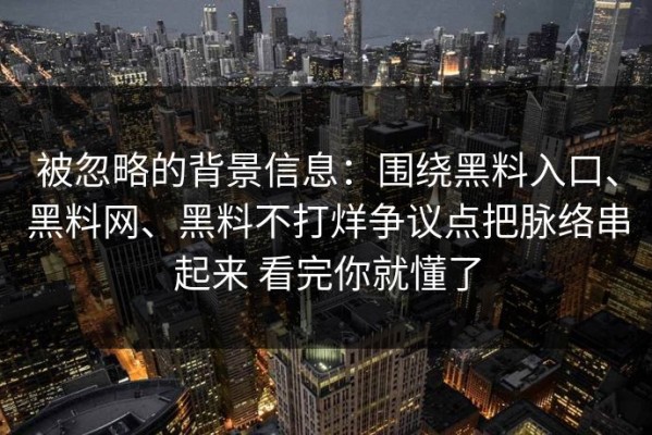 被忽略的背景信息：围绕黑料入口、黑料网、黑料不打烊争议点把脉络串起来 看完你就懂了