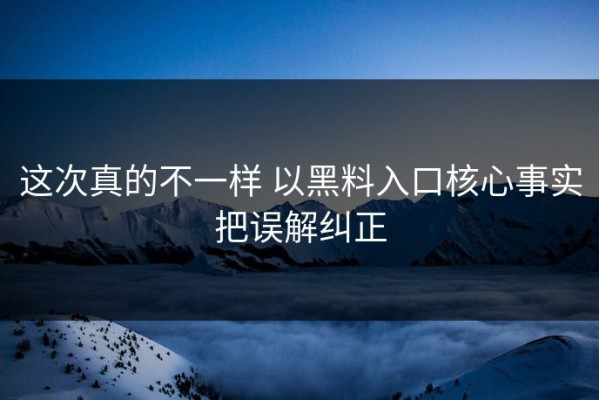 这次真的不一样 以黑料入口核心事实把误解纠正