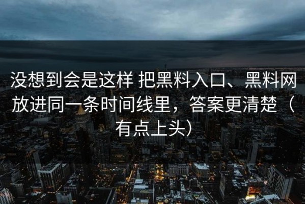 没想到会是这样 把黑料入口、黑料网放进同一条时间线里，答案更清楚（有点上头）