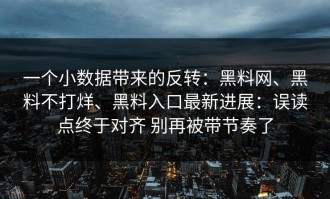 一个小数据带来的反转：黑料网、黑料不打烊、黑料入口最新进展：误读点终于对齐 别再被带节奏了