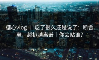 糖心vlog ｜ 忍了很久还是说了：断舍离，越扒越离谱｜你会站谁？