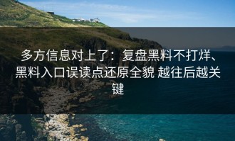 多方信息对上了：复盘黑料不打烊、黑料入口误读点还原全貌 越往后越关键