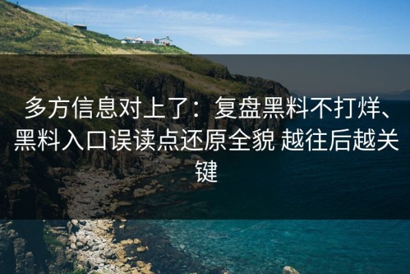 多方信息对上了：复盘黑料不打烊、黑料入口误读点还原全貌 越往后越关键