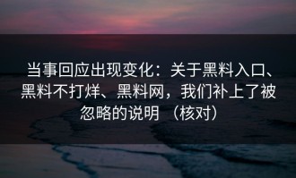 当事回应出现变化：关于黑料入口、黑料不打烊、黑料网，我们补上了被忽略的说明 （核对）