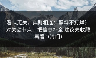 看似无关，实则相连：黑料不打烊针对关键节点，把信息补全 建议先收藏再看（冷门）