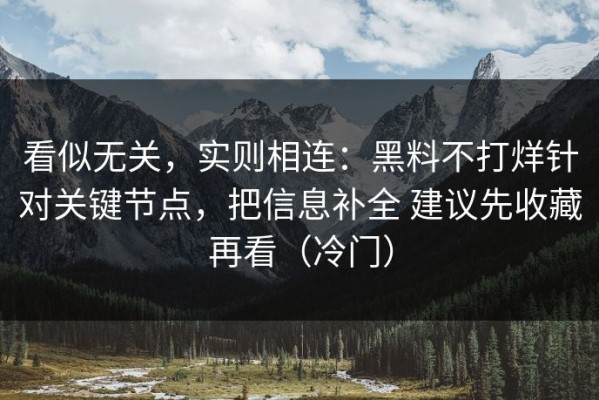 看似无关，实则相连：黑料不打烊针对关键节点，把信息补全 建议先收藏再看（冷门）