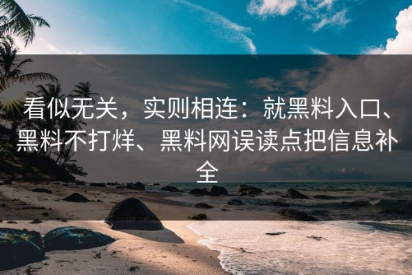 看似无关，实则相连：就黑料入口、黑料不打烊、黑料网误读点把信息补全