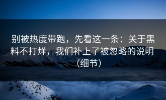 别被热度带跑，先看这一条：关于黑料不打烊，我们补上了被忽略的说明 （细节）