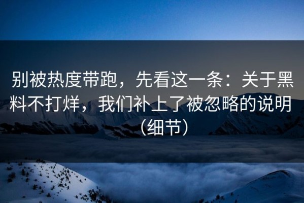 别被热度带跑，先看这一条：关于黑料不打烊，我们补上了被忽略的说明 （细节）