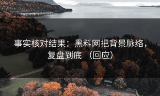 事实核对结果：黑料网把背景脉络，复盘到底 （回应）