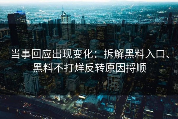 当事回应出现变化：拆解黑料入口、黑料不打烊反转原因捋顺