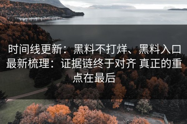 时间线更新：黑料不打烊、黑料入口最新梳理：证据链终于对齐 真正的重点在最后
