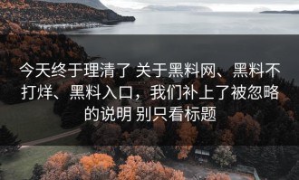 今天终于理清了 关于黑料网、黑料不打烊、黑料入口，我们补上了被忽略的说明 别只看标题