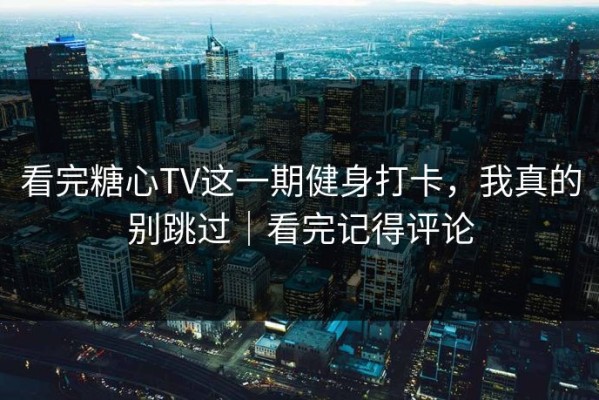 看完糖心TV这一期健身打卡，我真的别跳过｜看完记得评论