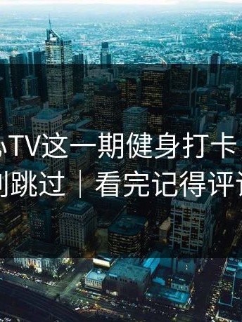 看完糖心TV这一期健身打卡，我真的别跳过｜看完记得评论