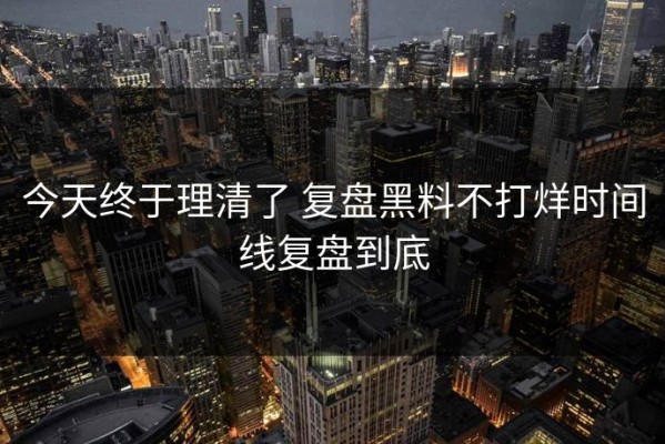 今天终于理清了 复盘黑料不打烊时间线复盘到底
