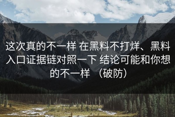 这次真的不一样 在黑料不打烊、黑料入口证据链对照一下 结论可能和你想的不一样 （破防）