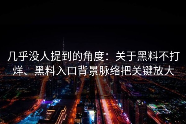 几乎没人提到的角度：关于黑料不打烊、黑料入口背景脉络把关键放大