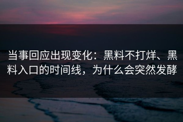当事回应出现变化：黑料不打烊、黑料入口的时间线，为什么会突然发酵