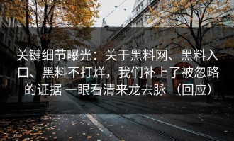 关键细节曝光：关于黑料网、黑料入口、黑料不打烊，我们补上了被忽略的证据 一眼看清来龙去脉 （回应）
