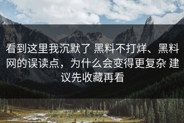 看到这里我沉默了 黑料不打烊、黑料网的误读点，为什么会变得更复杂 建议先收藏再看