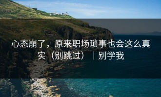 心态崩了，原来职场琐事也会这么真实（别跳过）｜别学我