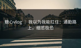 糖心vlog ｜ 我以为我能扛住：通勤路上，细思极恐