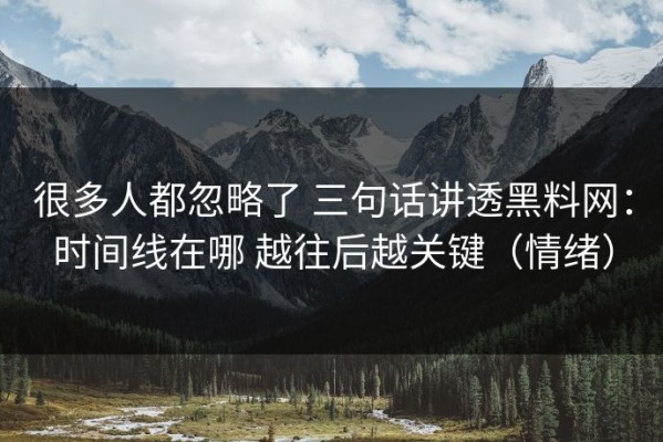 很多人都忽略了 三句话讲透黑料网：时间线在哪 越往后越关键（情绪）
