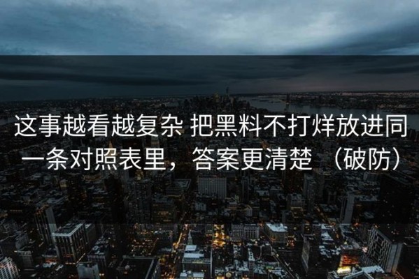 这事越看越复杂 把黑料不打烊放进同一条对照表里，答案更清楚 （破防）