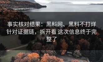 事实核对结果：黑料网、黑料不打烊针对证据链，拆开看 这次信息终于完整了