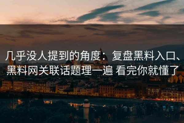 几乎没人提到的角度：复盘黑料入口、黑料网关联话题理一遍 看完你就懂了