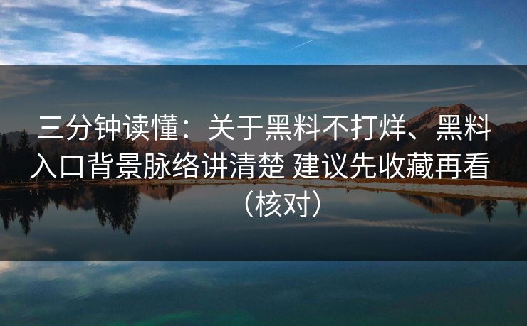 三分钟读懂：关于黑料不打烊、黑料入口背景脉络讲清楚 建议先收藏再看 （核对）