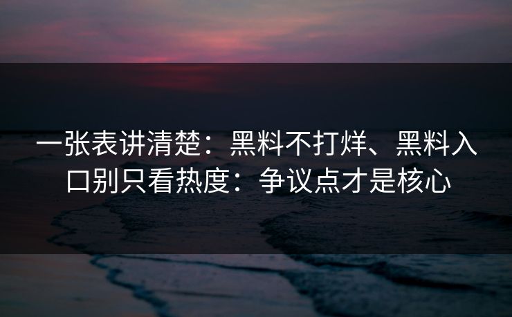 一张表讲清楚：黑料不打烊、黑料入口别只看热度：争议点才是核心