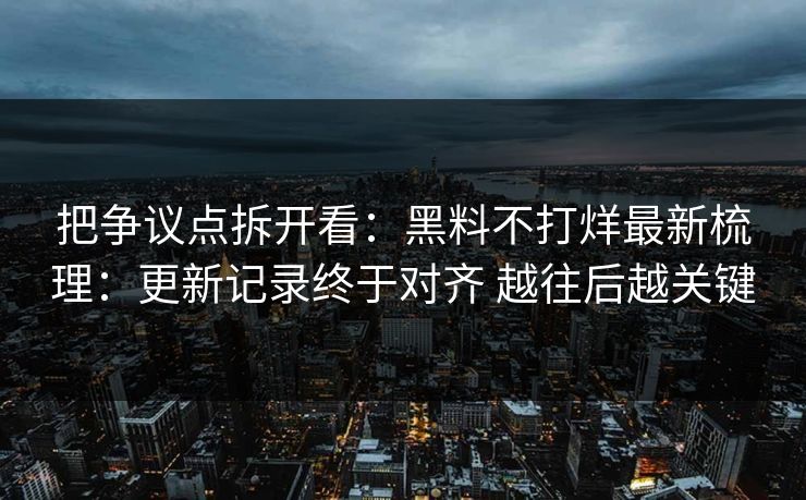 把争议点拆开看：黑料不打烊最新梳理：更新记录终于对齐 越往后越关键
