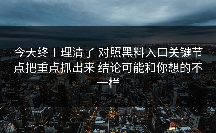 今天终于理清了 对照黑料入口关键节点把重点抓出来 结论可能和你想的不一样