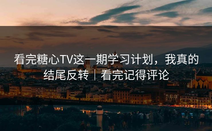 看完糖心TV这一期学习计划，我真的结尾反转｜看完记得评论