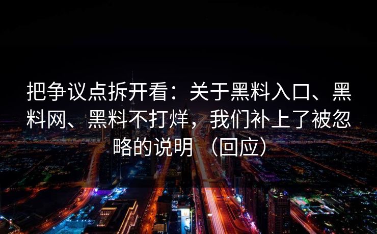 把争议点拆开看：关于黑料入口、黑料网、黑料不打烊，我们补上了被忽略的说明 （回应）