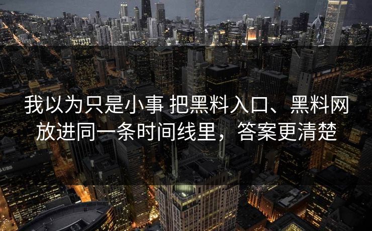 我以为只是小事 把黑料入口、黑料网放进同一条时间线里，答案更清楚