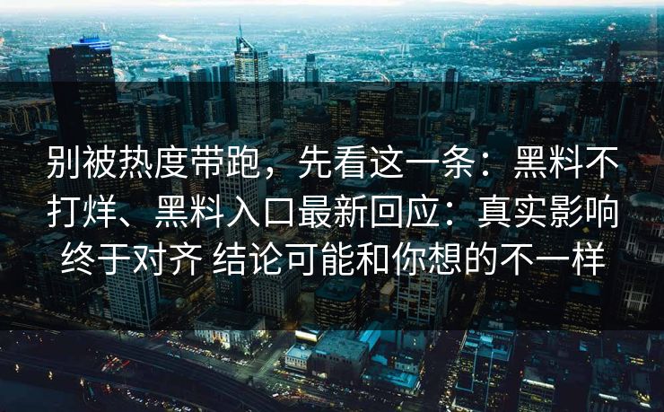 别被热度带跑，先看这一条：黑料不打烊、黑料入口最新回应：真实影响终于对齐 结论可能和你想的不一样