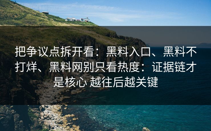 把争议点拆开看：黑料入口、黑料不打烊、黑料网别只看热度：证据链才是核心 越往后越关键