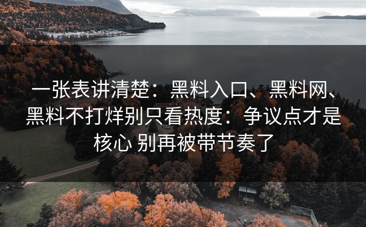 一张表讲清楚：黑料入口、黑料网、黑料不打烊别只看热度：争议点才是核心 别再被带节奏了