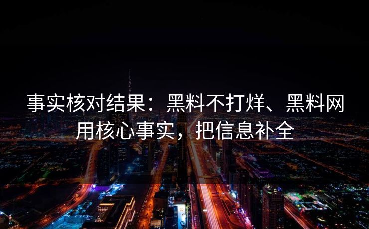 事实核对结果：黑料不打烊、黑料网用核心事实，把信息补全