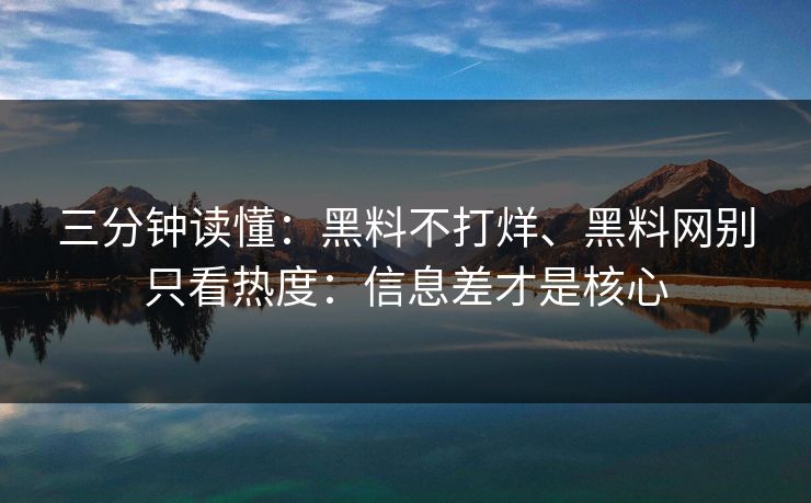 三分钟读懂：黑料不打烊、黑料网别只看热度：信息差才是核心